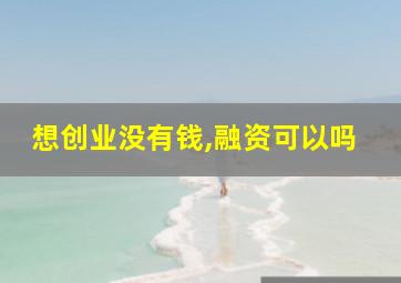 想创业没有钱,融资可以吗