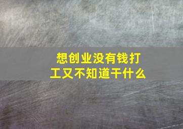 想创业没有钱打工又不知道干什么