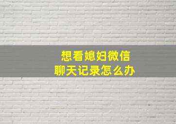 想看媳妇微信聊天记录怎么办