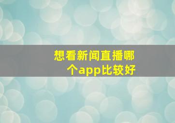 想看新闻直播哪个app比较好