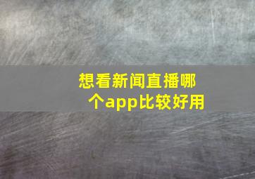 想看新闻直播哪个app比较好用