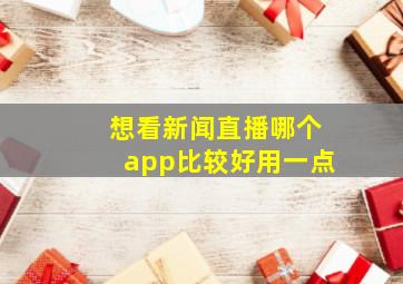 想看新闻直播哪个app比较好用一点