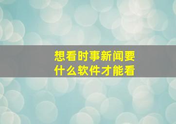 想看时事新闻要什么软件才能看