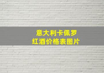 意大利卡佩罗红酒价格表图片