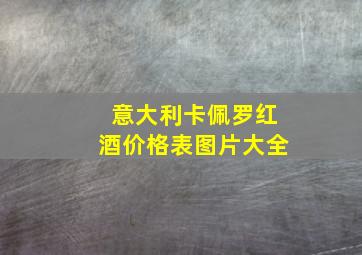 意大利卡佩罗红酒价格表图片大全