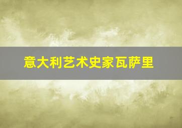 意大利艺术史家瓦萨里