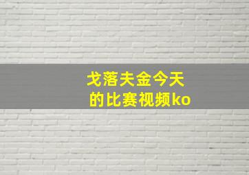 戈落夫金今天的比赛视频ko