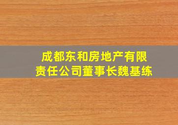 成都东和房地产有限责任公司董事长魏基练