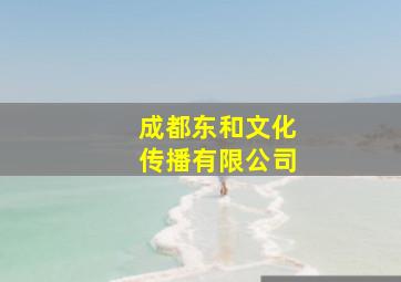 成都东和文化传播有限公司