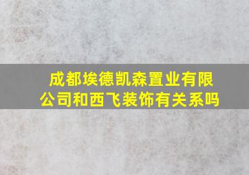 成都埃德凯森置业有限公司和西飞装饰有关系吗