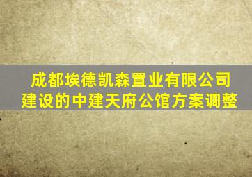 成都埃德凯森置业有限公司建设的中建天府公馆方案调整