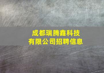 成都瑞腾鑫科技有限公司招聘信息