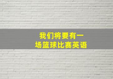 我们将要有一场篮球比赛英语