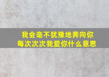 我会毫不犹豫地奔向你每次次次我爱你什么意思