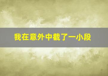 我在意外中截了一小段