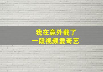 我在意外截了一段视频爱奇艺