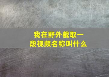 我在野外截取一段视频名称叫什么