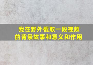 我在野外截取一段视频的背景故事和意义和作用