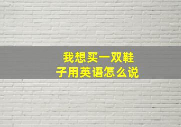 我想买一双鞋子用英语怎么说