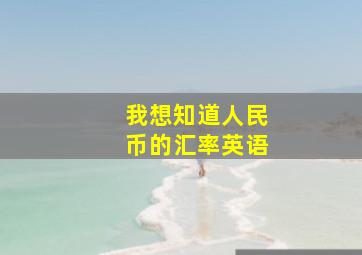 我想知道人民币的汇率英语