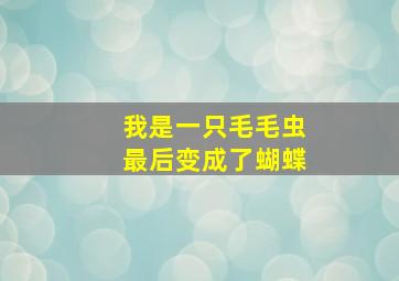 我是一只毛毛虫最后变成了蝴蝶