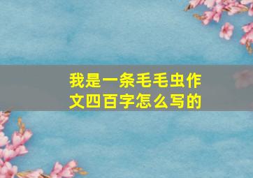 我是一条毛毛虫作文四百字怎么写的