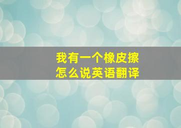 我有一个橡皮擦怎么说英语翻译