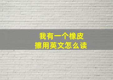 我有一个橡皮擦用英文怎么读