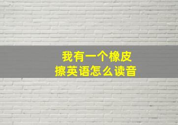 我有一个橡皮擦英语怎么读音