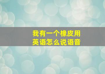 我有一个橡皮用英语怎么说语音