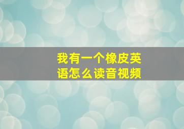 我有一个橡皮英语怎么读音视频