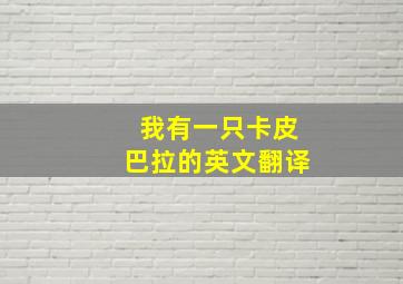 我有一只卡皮巴拉的英文翻译