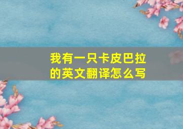 我有一只卡皮巴拉的英文翻译怎么写