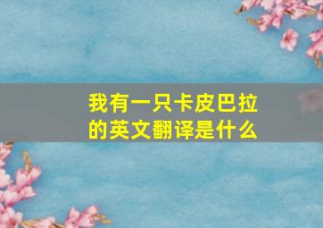 我有一只卡皮巴拉的英文翻译是什么