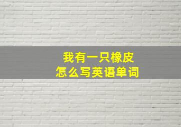 我有一只橡皮怎么写英语单词