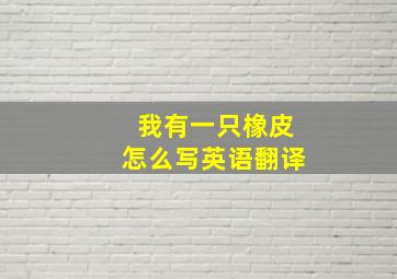 我有一只橡皮怎么写英语翻译