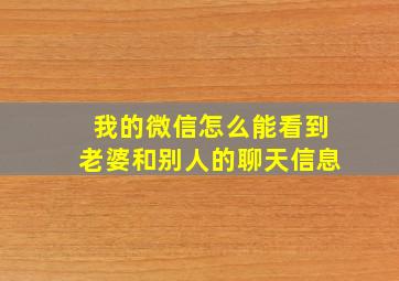 我的微信怎么能看到老婆和别人的聊天信息