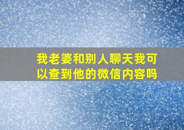 我老婆和别人聊天我可以查到他的微信内容吗