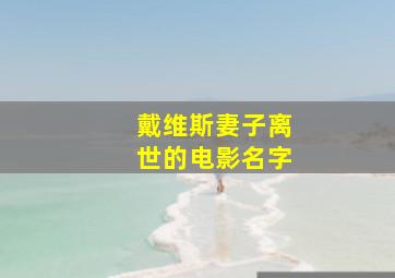 戴维斯妻子离世的电影名字