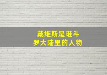 戴维斯是谁斗罗大陆里的人物