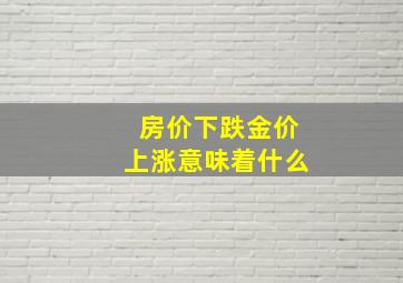 房价下跌金价上涨意味着什么