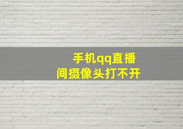 手机qq直播间摄像头打不开