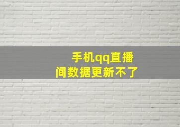 手机qq直播间数据更新不了