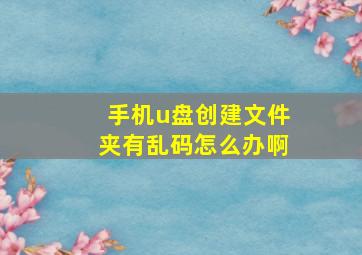 手机u盘创建文件夹有乱码怎么办啊