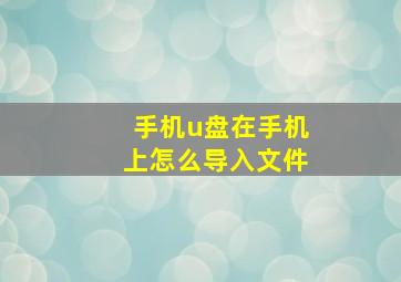 手机u盘在手机上怎么导入文件