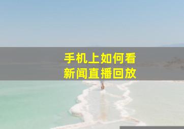 手机上如何看新闻直播回放