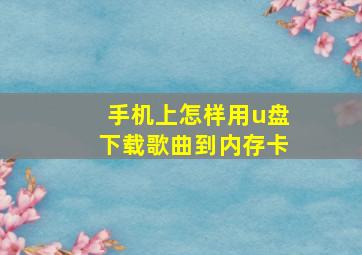 手机上怎样用u盘下载歌曲到内存卡