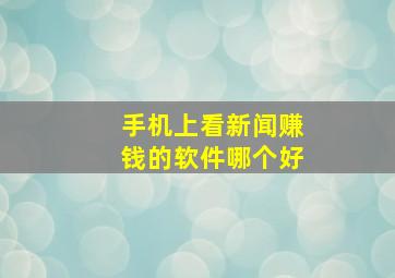 手机上看新闻赚钱的软件哪个好