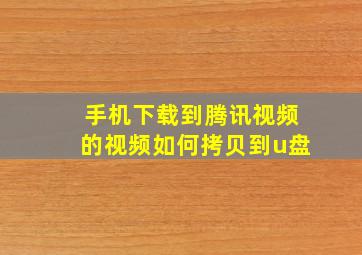 手机下载到腾讯视频的视频如何拷贝到u盘