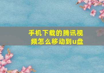 手机下载的腾讯视频怎么移动到u盘